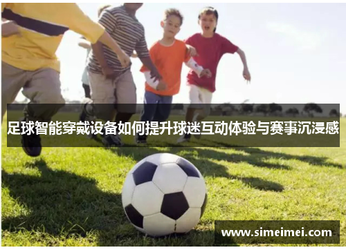 足球智能穿戴设备如何提升球迷互动体验与赛事沉浸感